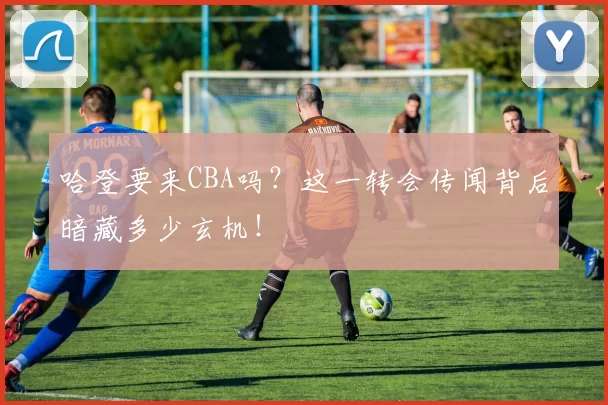 哈登要来CBA吗？这一转会传闻背后暗藏多少玄机！