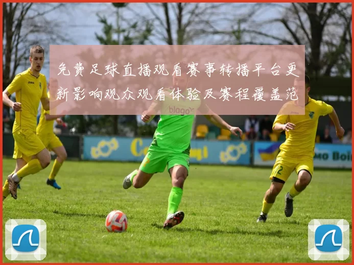 免费足球直播观看赛事转播平台更新影响观众观看体验及赛程覆盖范围