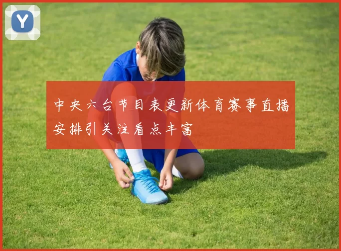 中央六台节目表更新体育赛事直播安排引关注看点丰富