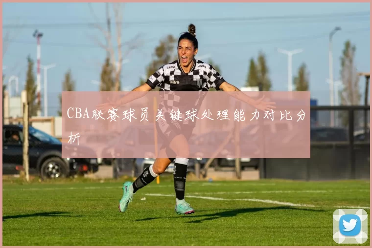 CBA联赛球员关键球处理能力对比分析