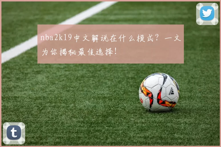 nba2k19中文解说在什么模式?一文为你揭秘最佳选择!