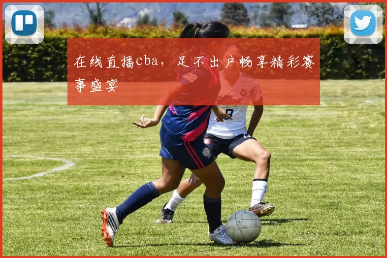 在线直播cba，足不出户畅享精彩赛事盛宴