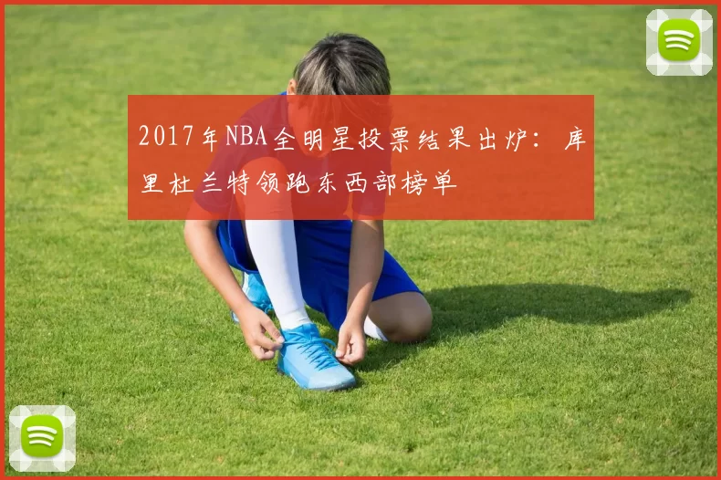 2017年NBA全明星投票结果出炉:库里杜兰特领跑东西部榜单