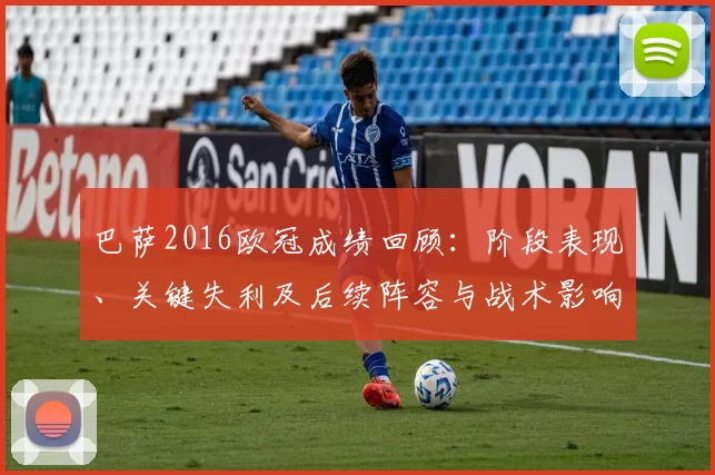 巴萨2016欧冠成绩回顾：阶段表现、关键失利及后续阵容与战术影响