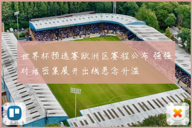 世界杯预选赛欧洲区赛程公布 强强对话密集展开出线悬念升温