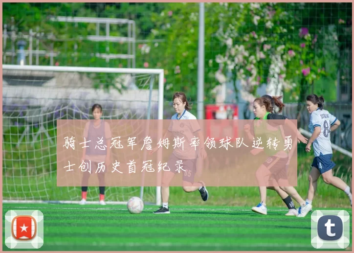 骑士总冠军詹姆斯率领球队逆转勇士创历史首冠纪录