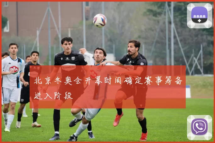 北京冬奥会开幕时间确定赛事筹备进入阶段