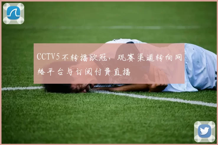 CCTV5不转播欧冠,观赛渠道转向网络平台与订阅付费直播