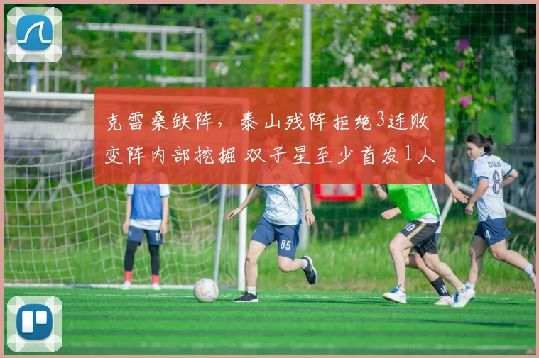 克雷桑缺阵，泰山残阵拒绝3连败 变阵内部挖掘 双子星至少首发1人