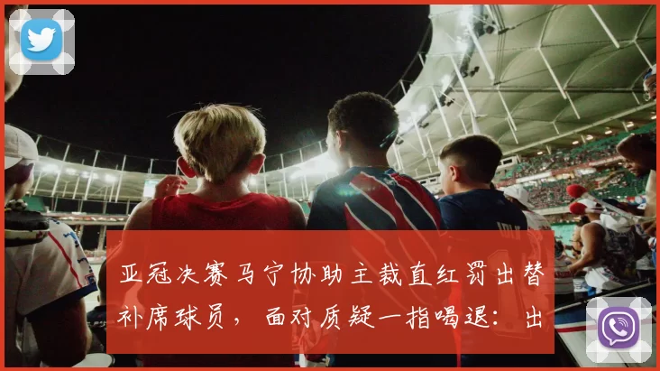 亚冠决赛马宁协助主裁直红罚出替补席球员，面对质疑一指喝退：出去