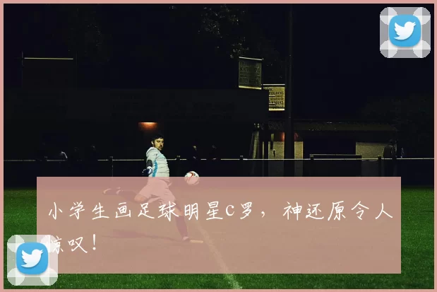 小学生画足球明星c罗，神还原令人惊叹！