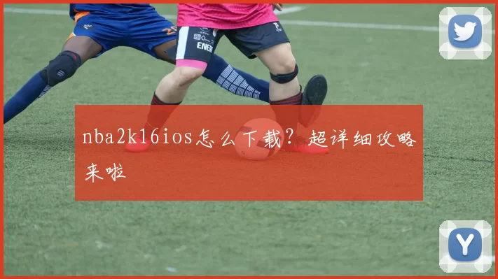 nba2k16ios怎么下载？超详细攻略来啦